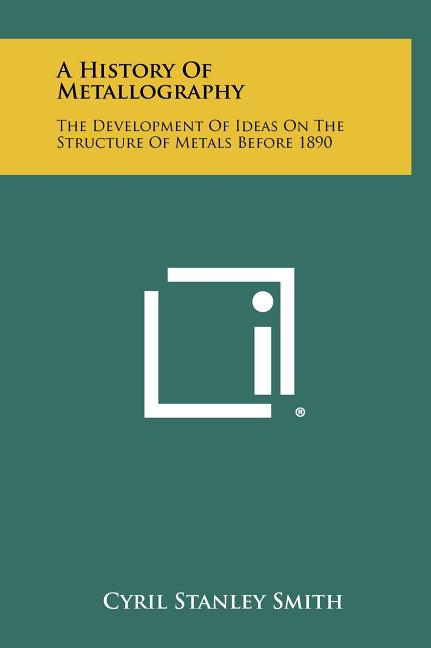 A History Of Metallography: The Development Of Ideas On The Structure Of Metals Before 1890