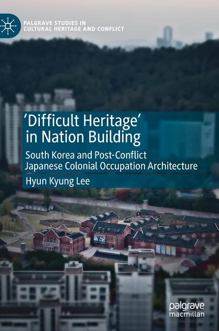 'Difficult Heritage' in Nation Building: South Korea and Post-Conflict Japanese Colonial Occupation Architecture