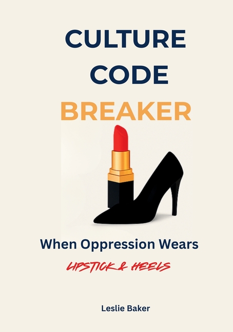 Culture Code Breaker: When Oppression Wears Lipstick and Heels