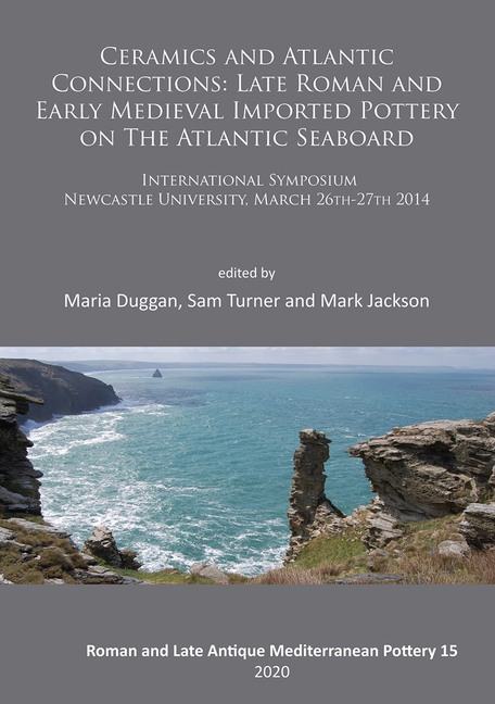 Ceramics and Atlantic Connections: Late Roman and Early Medieval Imported Pottery on the Atlantic Seaboard: Proceedings of an International Symposium