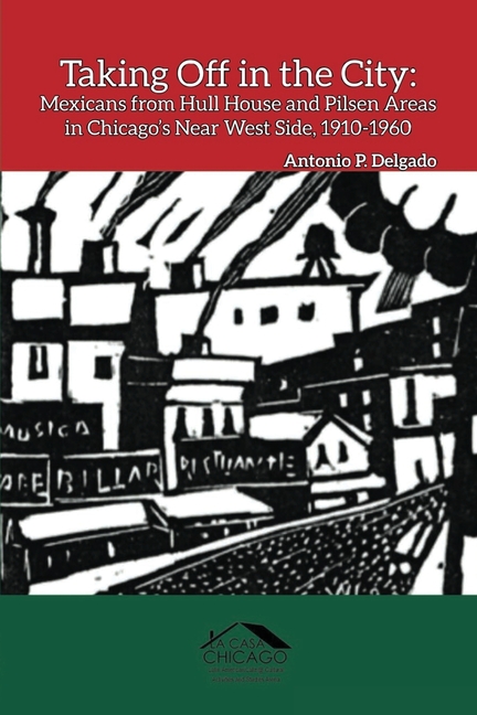 Taking Off in the City: Mexicans from Hull House and Pilsen Areas in Chicago's Near West Side, 1910-1960