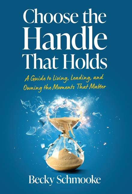 Choose the Handle That Holds: A Guide to Living, Leading and Owning the Moments That Matter