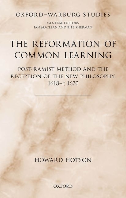 The Reformation of Common Learning: Post-Ramist Method and the Reception of the New Philosophy, 1618 - 1670