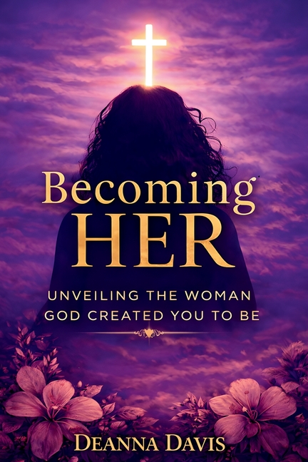 Becoming Her: Unveiling the Woman God Created You to Be