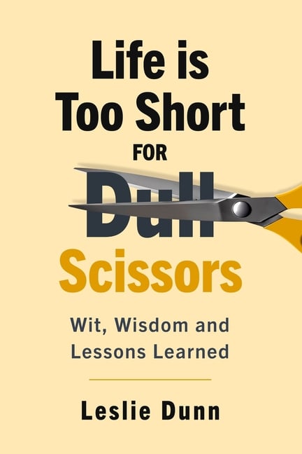 Life is Too Short for Dull Scissors: Wit, Wisdom and Lessons Learned
