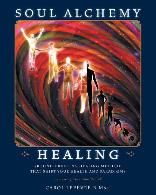 Soul Alchemy Healing: Ground-Breaking Healing Methods That Shift Your Health And Paradigms