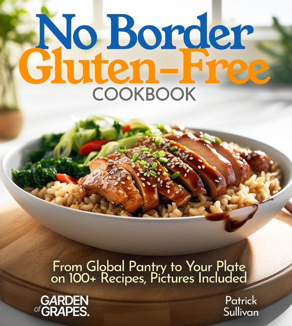 No Border Gluten-Free Cookbook: From Global Pantry to Your Plate on 100+ Recipes, Pictures Included