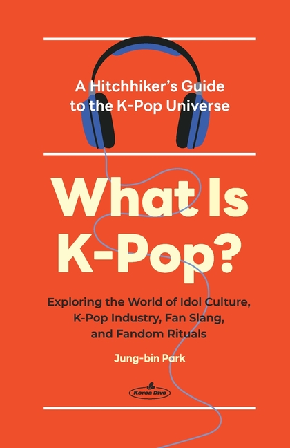 What Is K-Pop?: A Hitchhiker's Guide to the K-Pop Universe─Exploring the World of Idol Culture, K-Pop Industry, Fan Slang, and Fandom Rituals