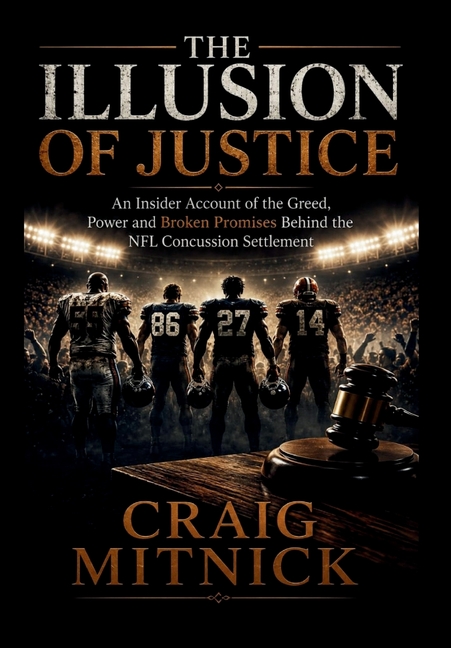 The Illusion of Justice: An Insider Account of the Greed, Power, and Broken Promises of the NFL Concussion Settlement