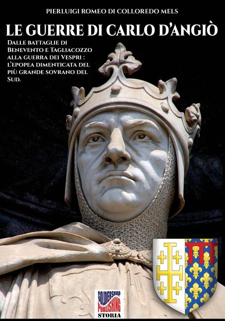 Le guerre di Carlo d'Angiò: Dalle battaglie di Benevento e Tagliacozzo alla guerra dei Vespri: l'epopea dimenticata del più grande sovrano del sud