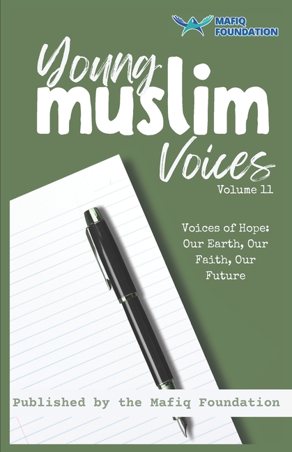 Young Muslim Voices Volume 11 - Voices of Hope: Our Earth, Our Faith, Our Future: Essays on Earth, Invention, and Legacy