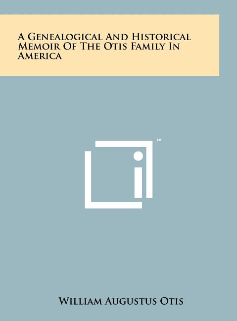 A Genealogical And Historical Memoir Of The Otis Family In America