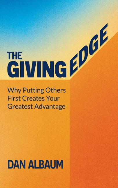 The Giving Edge: Why Putting Others First Creates Your Greatest Advantage