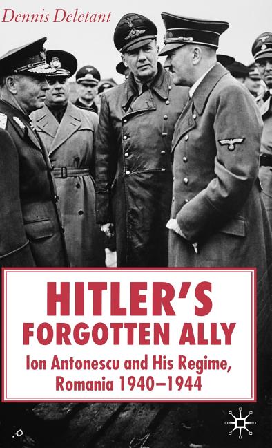 Hitler's Forgotten Ally: Ion Antonescu and His Regime, Romania 1940-1944