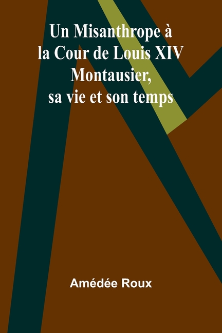 Un Misanthrope à la Cour de Louis XIV: Montausier, sa vie et son temps
