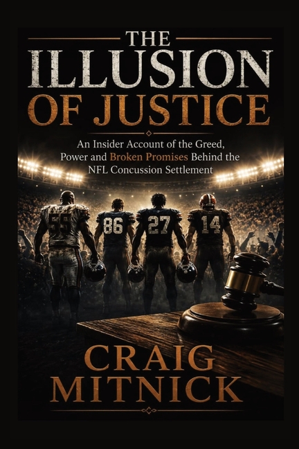 The Illusion of Justice: An Insider Account of the Greed, Power, and Broken Promises of the NFL Concussion Settlement