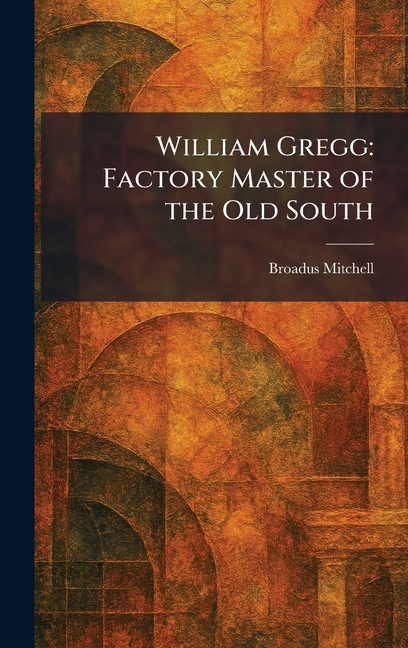William Gregg: Factory Master of the Old South