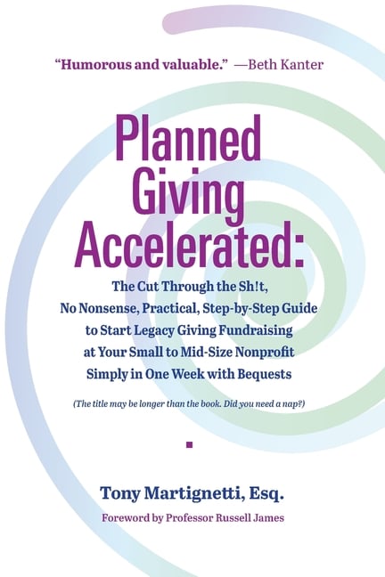 Planned Giving Accelerated: The Cut Through the Sh!t, No Nonsense, Practical, Step-by-Step Guide to Start Legacy Giving Fundraising at Your Small to M