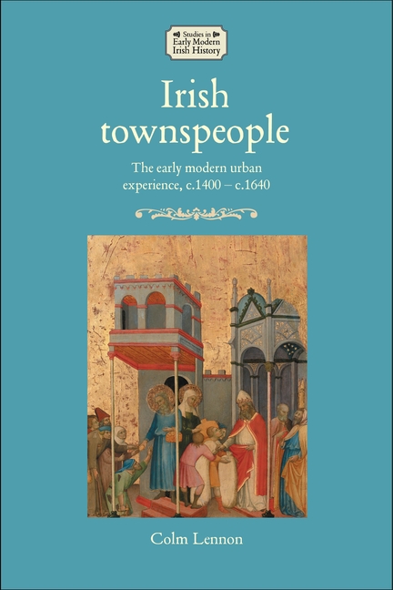 Irish Townspeople: The Early Modern Urban Experience, C.1400-C.1640