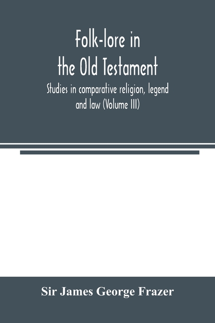 Folk-lore in the Old Testament; studies in comparative religion, legend and law (Volume III)