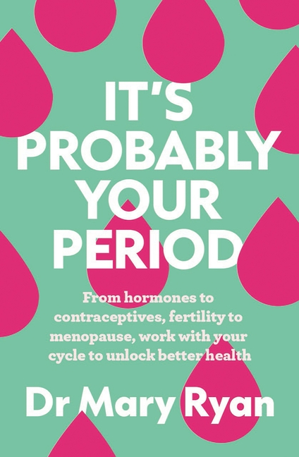 It's Probably Your Period: From Hormones to Contraceptives, Fertility to Menopause, Work with Your Cycle to Unlock Better Health