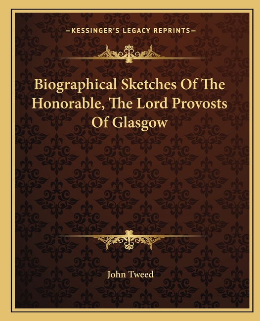 Biographical Sketches Of The Honorable, The Lord Provosts Of Glasgow