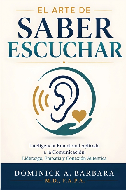 El Arte De Saber Escuchar: Inteligencia Emocional Aplicada A La Comunicación: Liderazgo, Empatía Y Conexión Auténtica