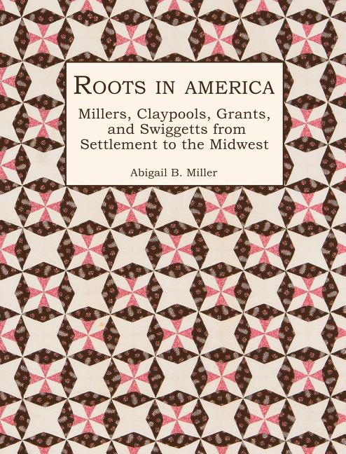 Roots in America: Millers, Claypools, Grants, and Swiggetts from Settlement to the Midwest