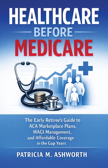 Healthcare Before Medicare: The Early Retiree's Guide to ACA Marketplace Plans, MAGI Management, and Affordable Coverage in the Gap Years
