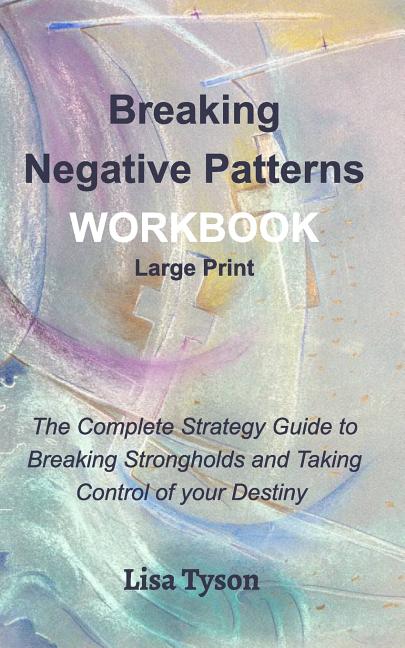 Breaking Negative Patterns Workbook Large Print: The Complete Strategy Guide to Breaking Strongholds & Taking Control of Destiny