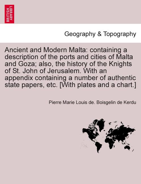 Ancient and Modern Malta: containing a description of the ports and cities of Malta and Goza; also, the history of the Knights of St. John of Je