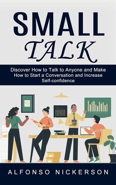 Small Talk: Discover How to Talk to Anyone and Make Friends (How to Start a Conversation and Increase Self-confidence)