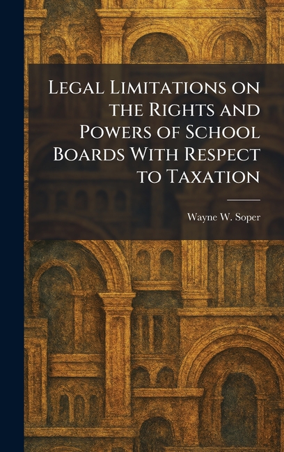 Legal Limitations on the Rights and Powers of School Boards With Respect to Taxation