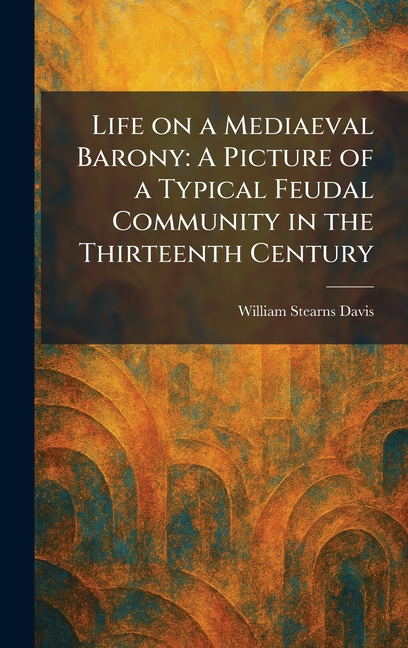 Life on a Mediaeval Barony: A Picture of a Typical Feudal Community in the Thirteenth Century