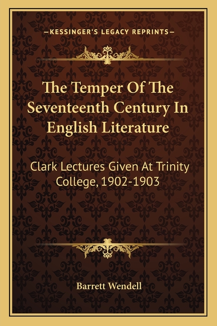 The Temper Of The Seventeenth Century In English Literature: Clark Lectures Given At Trinity College, 1902-1903