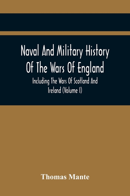Naval And Military History Of The Wars Of England: Including The Wars Of Scotland And Ireland (Volume I)