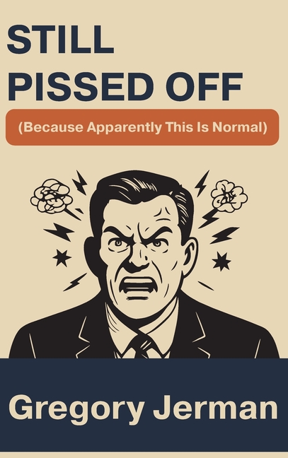 Still Pissed Off: (Because Apparently This Is Normal)