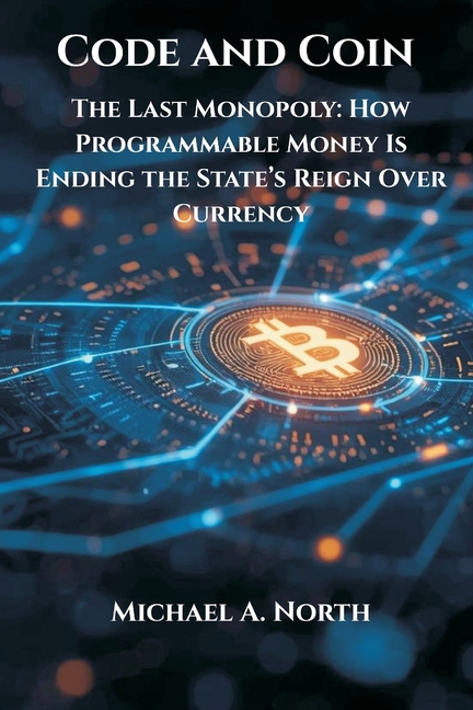 Code and Coin- The Last Monopoly: How Programmable Money Is Ending the State's Reign Over Currency