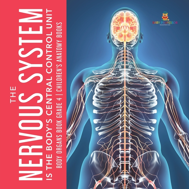 The Nervous System Is the Body's Central Control Unit Body Organs Book Grade 4 Children's Anatomy Books