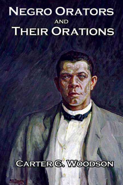 Negro Orators And Their Orations - Historic African American Speeches on Freedom, Citizenship, and Civil Rights
