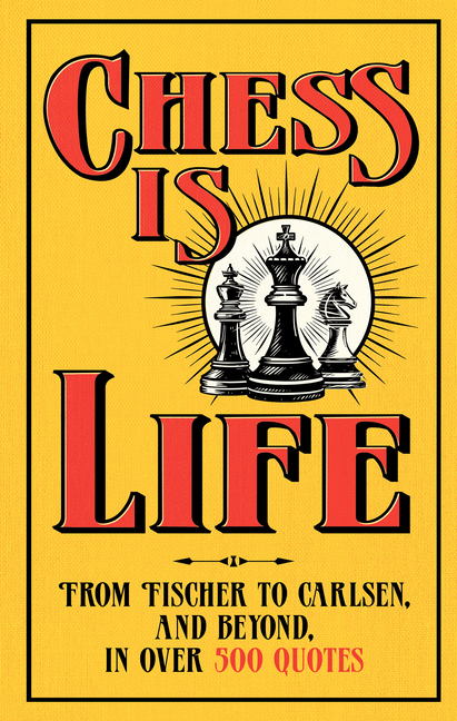 Chess Is Life: The Wit and Wisdom of the Chess World, in Three Hundred Quotes