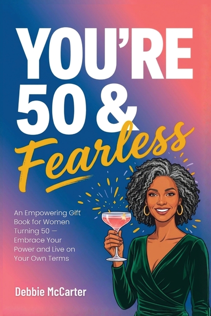 You're 50 and Fearless: An Empowering Gift Book for Women Turning 50 - Embrace Your Power and Live on Your Own Terms