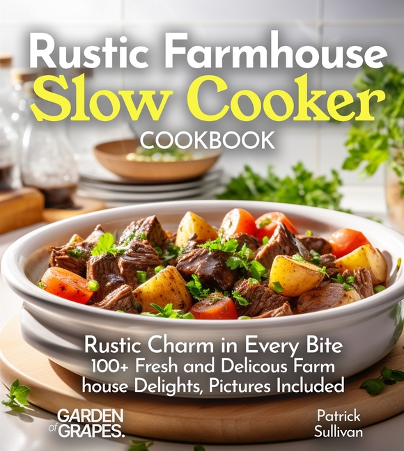Rustic Farmhouse Slow Cooker Cookbook: Rustic Charm in Every Bite 100+ Fresh and Delicous Farm house Delights, Pictures Included