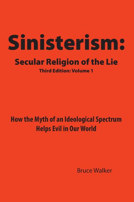 Sinisterism: Secular Religion of the Lie: How the Myth of an Ideological Spectrum Helps Evil in Our World