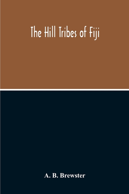 The Hill Tribes Of Fiji; A Record Of Forty Years' Intimate Connection With The Tribes Of The Mountainous Interior Of Fiji With A Description Of Their