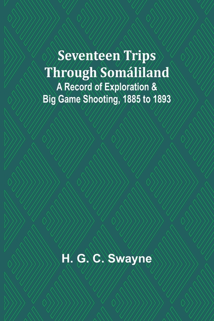 Seventeen trips through Somáliland;A record of exploration & big game shooting, 1885 to 1893