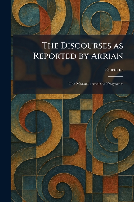 The Discourses as Reported by Arrian: The Manual; And, the Fragments