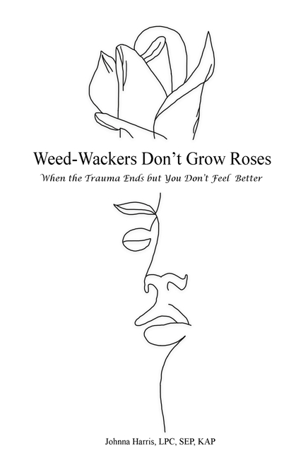 Weed-Wackers Don't Grow Roses - When the Trauma Ends but You Don't Feel Better