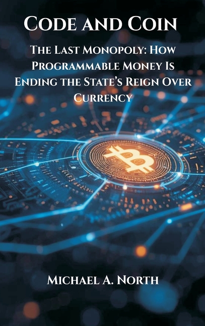 Code and Coin- The Last Monopoly: How Programmable Money Is Ending the State's Reign Over Currency