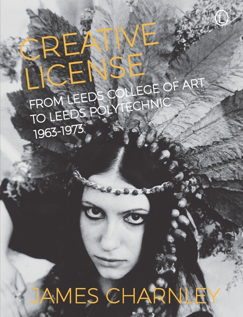 Creative License: From Leeds College of Art to Leeds Polytechnic, 1963-1973